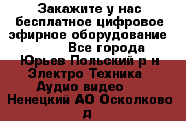 Закажите у нас бесплатное цифровое эфирное оборудование dvb-t2 - Все города, Юрьев-Польский р-н Электро-Техника » Аудио-видео   . Ненецкий АО,Осколково д.